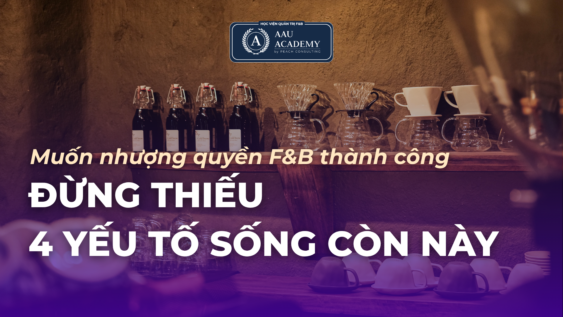 MUỐN NHƯỢNG QUYỀN F&B THÀNH CÔNG? ĐỪNG THIẾU 4 YẾU TỐ SỐNG CÒN NÀY